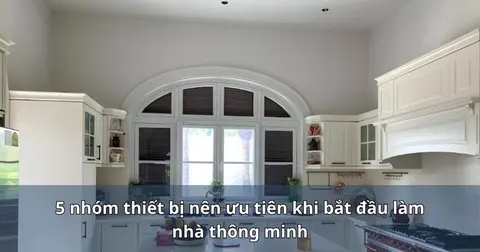 5 nhóm thiết bị nên ưu tiên khi bắt đầu làm nhà thông minh