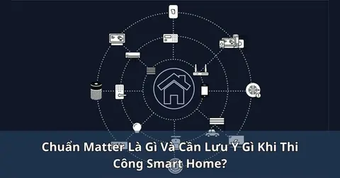 Chuẩn Matter là gì và cần lưu ý gì khi thi công smart home?