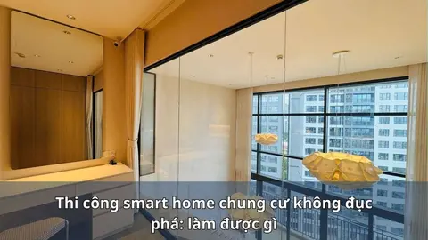 Thi công smart home chung cư không đục phá: làm được đến đâu