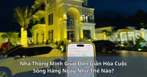 Nhà thông minh giúp đơn giản hóa cuộc sống hàng ngày như thế nào?