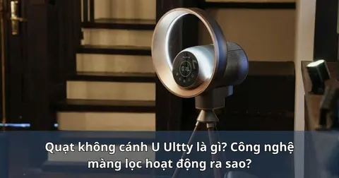 Quạt không cánh U Ultty là gì? Công nghệ màng lọc hoạt động ra sao?