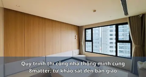 Quy trình thi công nhà thông minh cùng 8matter: từ khảo sát đến bàn giao