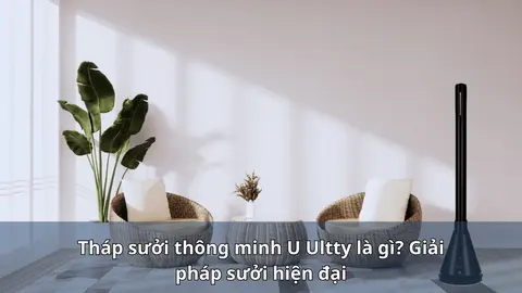 Tháp sưởi thông minh U Ultty là gì và khác quạt sưởi ra sao