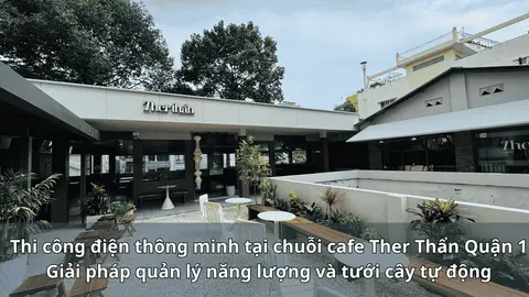 Thi công điện thông minh tại chuỗi cafe Ther Thẩn Quận 1: Giải pháp quản lý năng lượng và tưới cây tự động