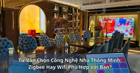 Tư vấn chọn công nghệ nhà thông minh: Zigbee hay Wifi phù hợp với bạn?